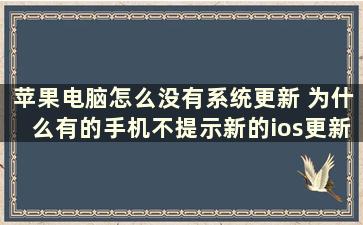 苹果电脑怎么没有系统更新 为什么有的手机不提示新的ios更新